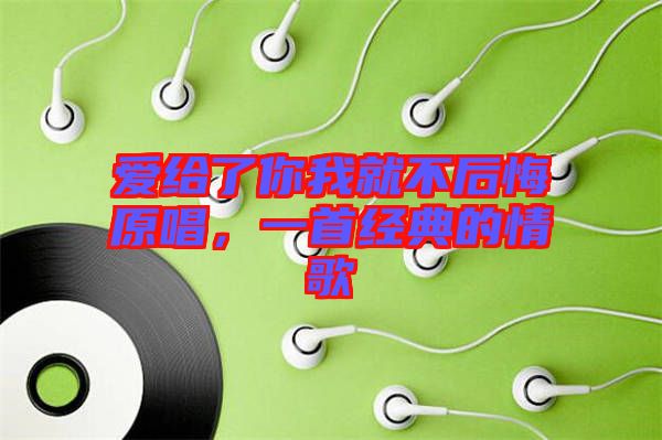 愛給了你我就不后悔原唱，一首經(jīng)典的情歌