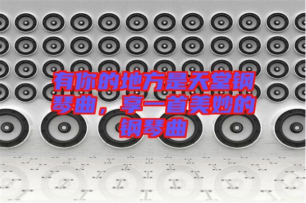 有你的地方是天堂鋼琴曲，享一首美妙的鋼琴曲