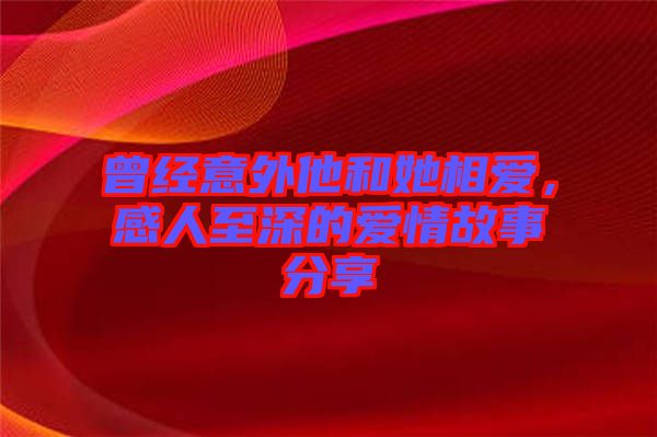 曾經(jīng)意外他和她相愛，感人至深的愛情故事分享