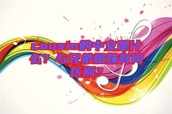 cousin的中文是什么？與兄弟姐妹有何區(qū)別？