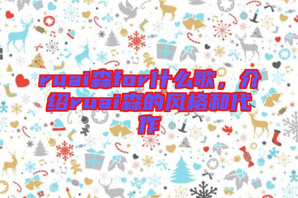 ruai森for什么歌，介紹ruai森的風(fēng)格和代作