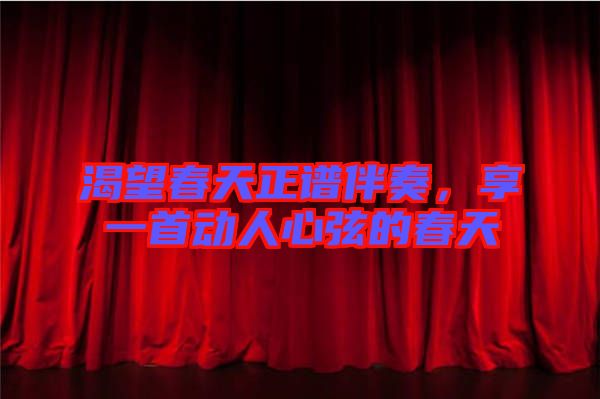渴望春天正譜伴奏，享一首動(dòng)人心弦的春天