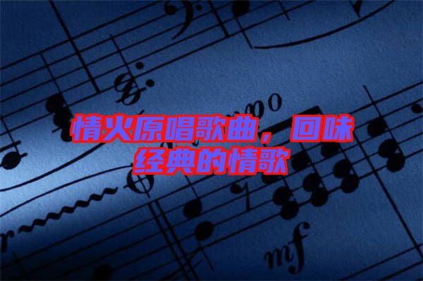 情火原唱歌曲，回味經(jīng)典的情歌