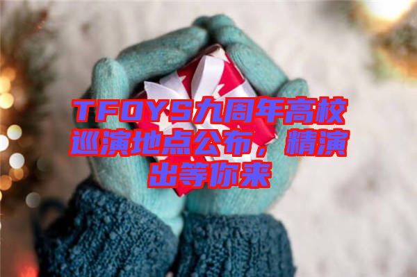 TFOYS九周年高校巡演地點(diǎn)公布，精演出等你來(lái)