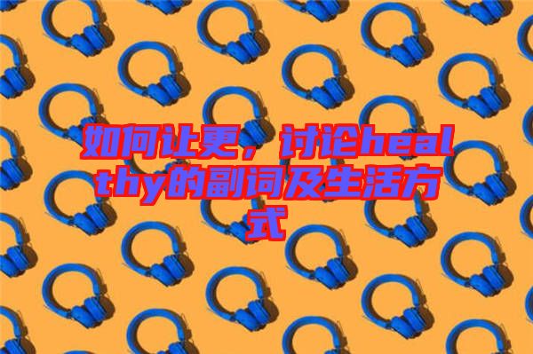 如何讓更，討論healthy的副詞及生活方式
