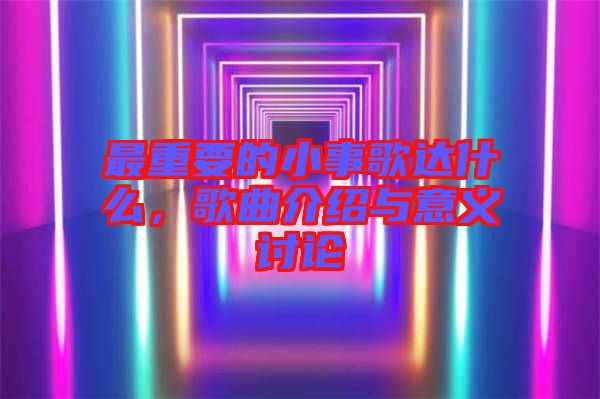 最重要的小事歌達什么，歌曲介紹與意義討論