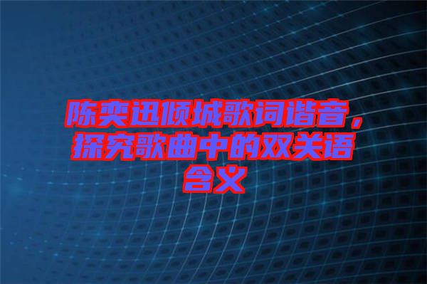 陳奕迅傾城歌詞諧音，探究歌曲中的雙關(guān)語(yǔ)含義