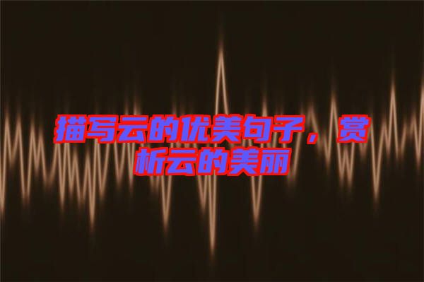 描寫云的優(yōu)美句子，賞析云的美麗