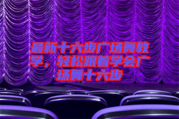 最新十六步廣場(chǎng)舞教學(xué)，輕松跟著學(xué)會(huì)廣場(chǎng)舞十六步