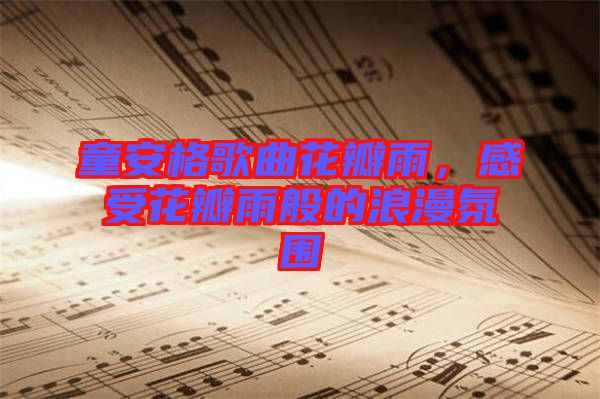 童安格歌曲花瓣雨，感受花瓣雨般的浪漫氛圍