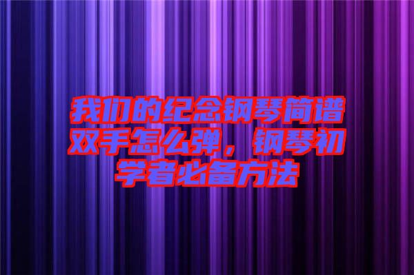 我們的紀念鋼琴簡譜雙手怎么彈，鋼琴初學者必備方法