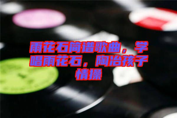 雨花石簡譜歌曲，學(xué)唱雨花石，陶冶孩子情操