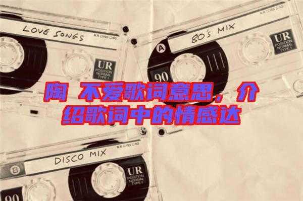 陶喆不愛(ài)歌詞意思，介紹歌詞中的情感達(dá)