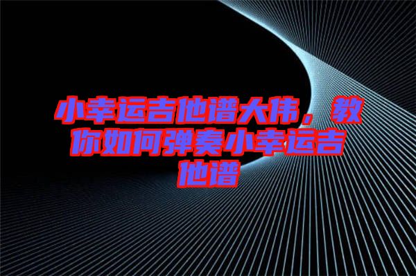 小幸運(yùn)吉他譜大偉，教你如何彈奏小幸運(yùn)吉他譜