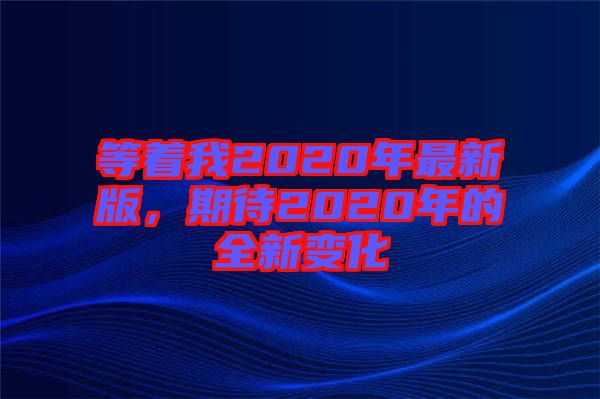等著我2020年最新版，期待2020年的全新變化