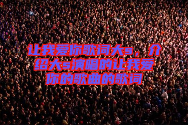 讓我愛(ài)你歌詞大s，介紹大s演唱的讓我愛(ài)你的歌曲的歌詞