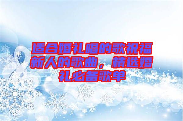 適合婚禮唱的歌祝福新人的歌曲，精選婚禮必備歌單