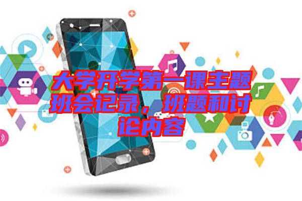 大學(xué)開學(xué)第一課主題班會記錄，班題和討論內(nèi)容