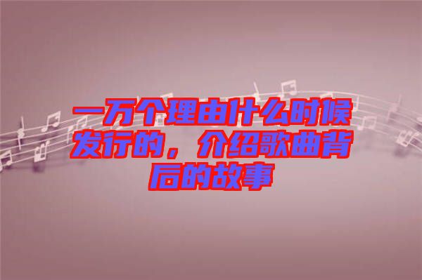 一萬個理由什么時候發(fā)行的，介紹歌曲背后的故事