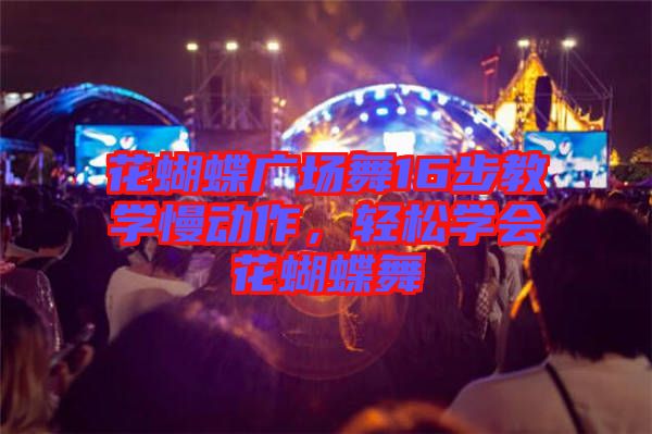花蝴蝶廣場舞16步教學慢動作，輕松學會花蝴蝶舞