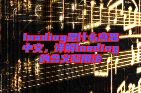 loading是什么意思中文，詳解loading的含義和用法