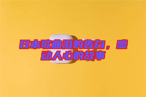 日本歌曲淚的告白，感動人心的故事