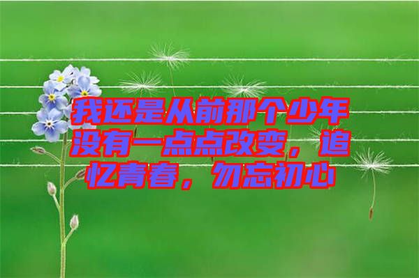 我還是從前那個(gè)少年沒(méi)有一點(diǎn)點(diǎn)改變，追憶青春，勿忘初心