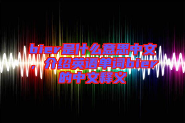 bier是什么意思中文，介紹英語單詞bier的中文釋義