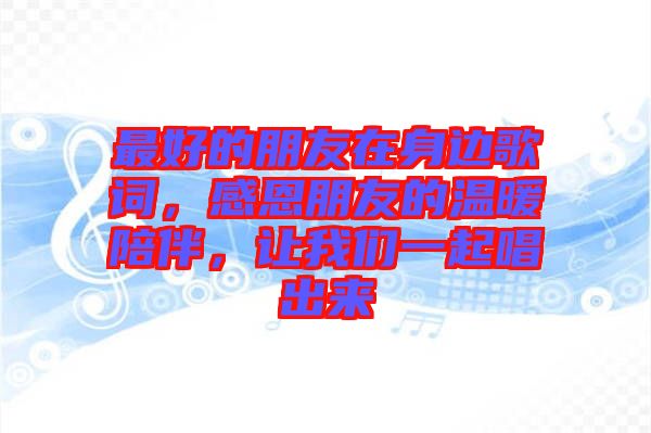 最好的朋友在身邊歌詞，感恩朋友的溫暖陪伴，讓我們一起唱出來(lái)
