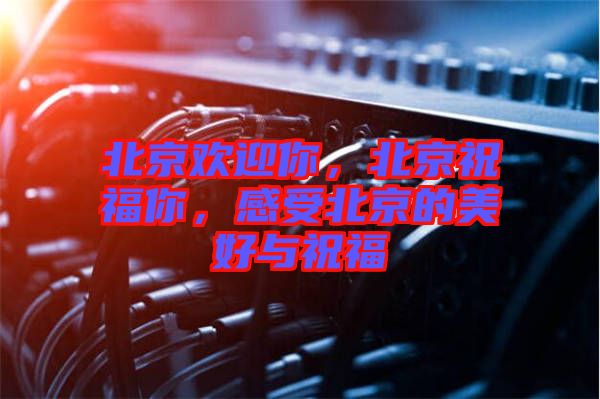 北京歡迎你，北京祝福你，感受北京的美好與祝福