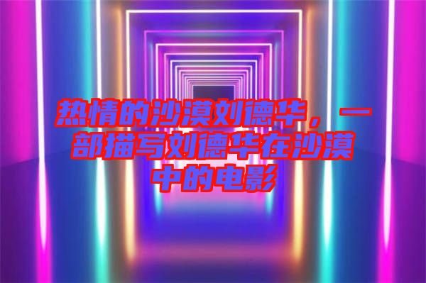 熱情的沙漠劉德華，一部描寫劉德華在沙漠中的電影