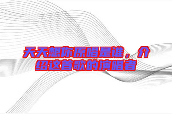 天天想你原唱是誰，介紹這首歌的演唱者