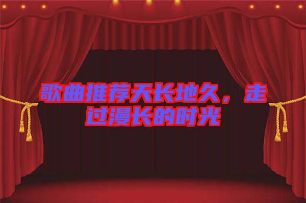 歌曲推薦天長地久，走過漫長的時光