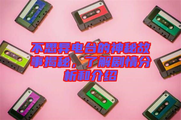 不思異電臺(tái)的神秘故事揭秘，了解劇情分析和介紹