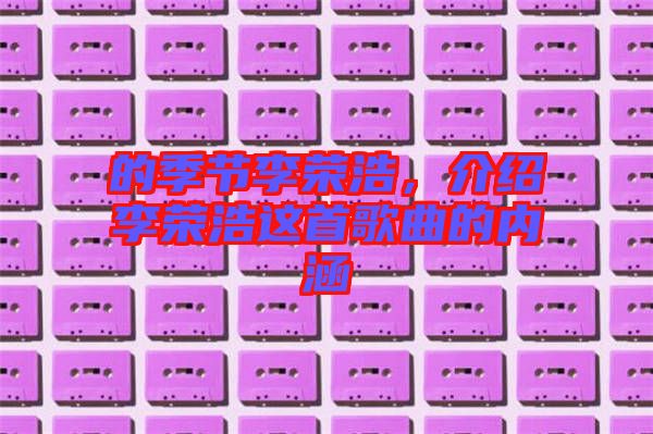 的季節(jié)李榮浩，介紹李榮浩這首歌曲的內(nèi)涵