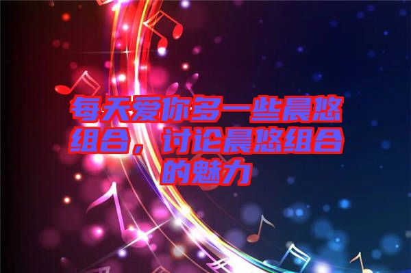 每天愛你多一些晨悠組合，討論晨悠組合的魅力