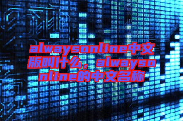 alwaysonline中文版叫什么，alwaysonline的中文名稱