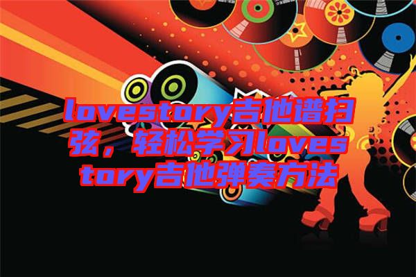 lovestory吉他譜掃弦，輕松學(xué)習(xí)lovestory吉他彈奏方法