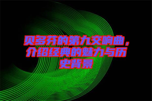 貝多芬的第九交響曲，介紹經(jīng)典的魅力與歷史背景