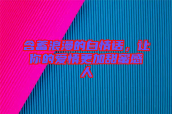 含蓄浪漫的白情話，讓你的愛情更加甜蜜感人
