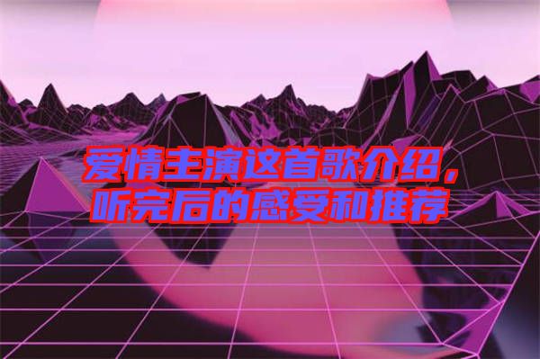 愛(ài)情主演這首歌介紹，聽(tīng)完后的感受和推薦