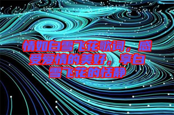 情如白雪飛花歌詞，感受愛情的美好，享白雪飛花的恬靜