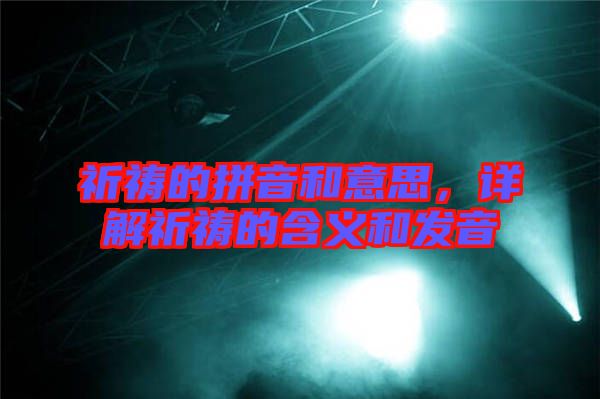 祈禱的拼音和意思，詳解祈禱的含義和發(fā)音
