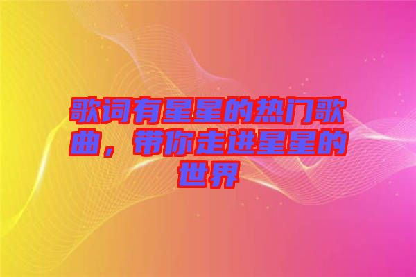 歌詞有星星的熱門歌曲，帶你走進星星的世界