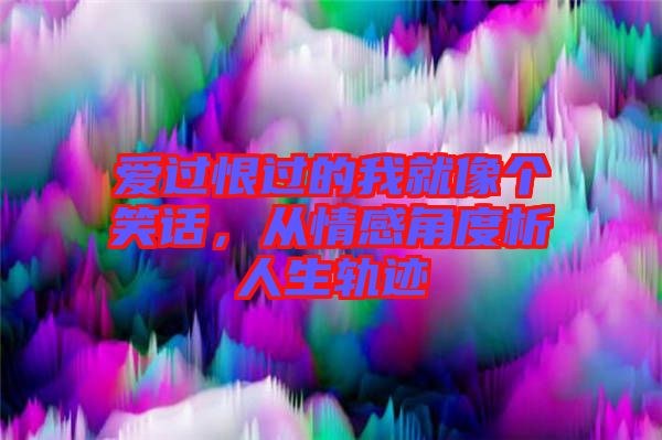 愛(ài)過(guò)恨過(guò)的我就像個(gè)笑話，從情感角度析人生軌跡