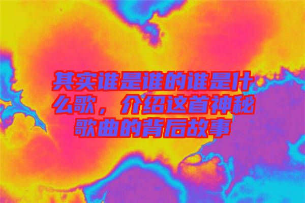 其實(shí)誰(shuí)是誰(shuí)的誰(shuí)是什么歌，介紹這首神秘歌曲的背后故事