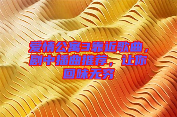 愛情公寓3靠近歌曲，劇中插曲推薦，讓你回味無窮