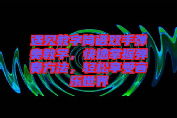 遇見(jiàn)數(shù)字簡(jiǎn)譜雙手彈奏教學(xué)，快速掌握彈奏方法，輕松享受音樂(lè)世界