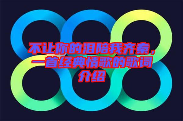 不讓你的淚陪我齊秦，一首經(jīng)典情歌的歌詞介紹