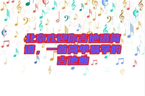 北京歡迎你吉他譜簡(jiǎn)譜，一首簡(jiǎn)單易學(xué)的吉他曲